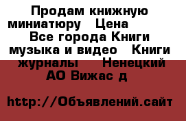 Продам книжную миниатюру › Цена ­ 1 500 - Все города Книги, музыка и видео » Книги, журналы   . Ненецкий АО,Вижас д.